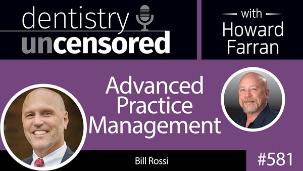 581 Advanced Practice Management with Bill Rossi : Dentistry Uncensored with Howard Farran